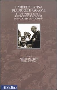 America latina fra Pio XII e Paolo VI. Il cardinale Casaroli e le politiche vaticane in una chiesa che cambia
