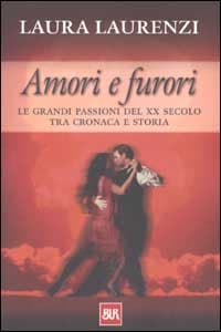 Amori e furori. Le grandi passioni del XX secolo tra cronaca e storia
