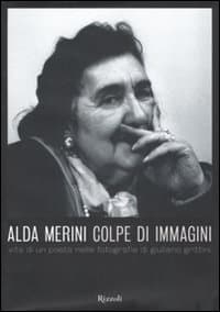Alda Merini. Colpe d'immagini. Vita di un poeta nelle fotografie di Giuliano Grittini