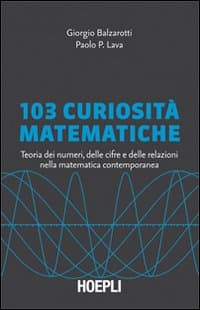 103 curiosità matematiche. Teoria dei numeri, delle cifre e delle relazioni nella matematica contemporanea