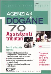 Agenzia delle dogane. 70 assistenti tributari. Quesiti a risposta multipla. Programma completo per la prova oggettiva tecnico professionale