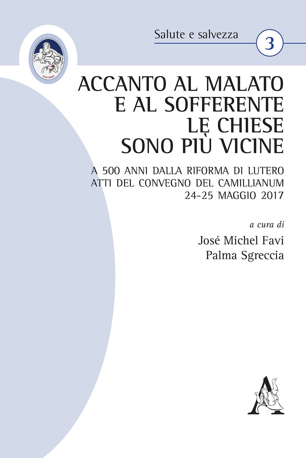 Accanto al malato e al sofferente le Chiese sono più vicine. A 500 anni dalla Riforma di Lutero. Atti del Convegno del Camillianum 24-25 maggio 2017