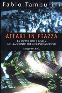 Affari in Piazza. La storia della borsa nel racconto dei suoi protagonisti