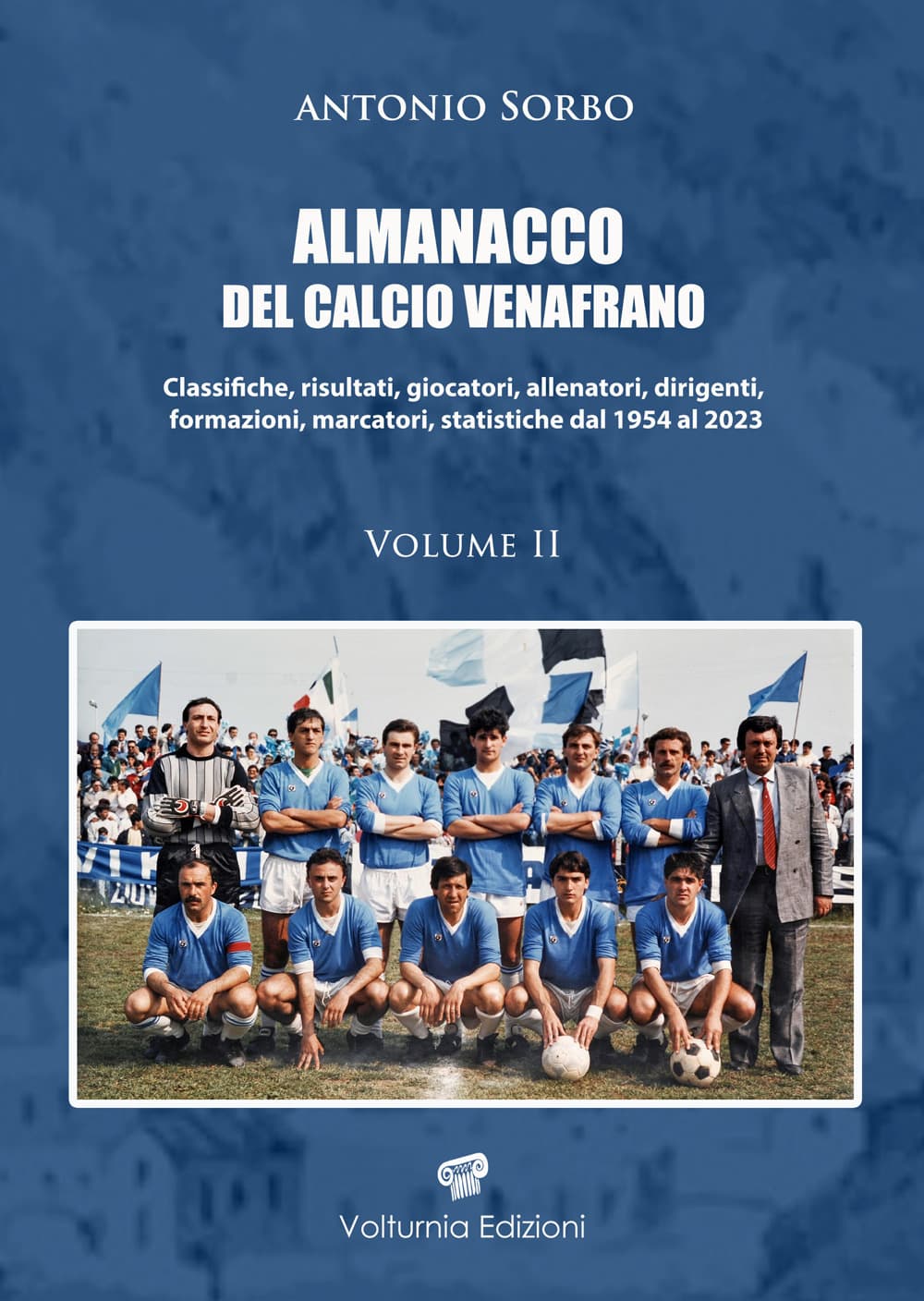 Almanacco del calcio venafrano. Classifiche, risultati, giocatori, allenatori, dirigenti, formazioni, marcatori, statistiche dal 1954 al 2024