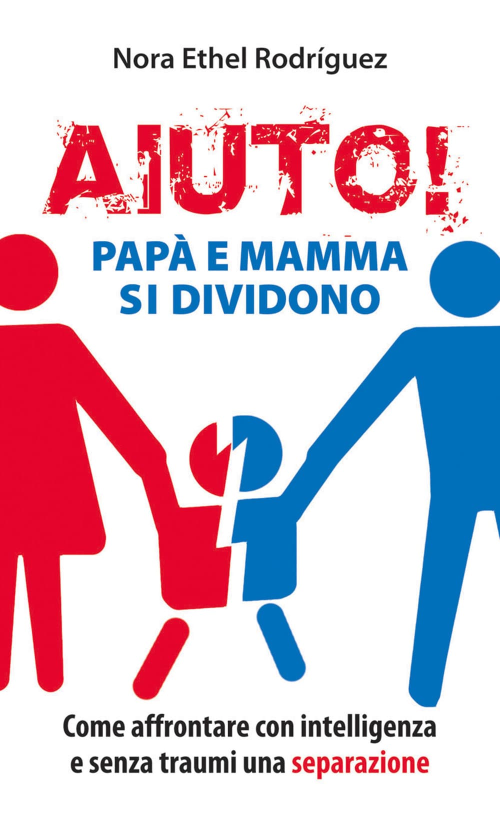 Aiuto! Papà e mamma si dividono. Come affrontare con intelligenza e senza traumi una separazione