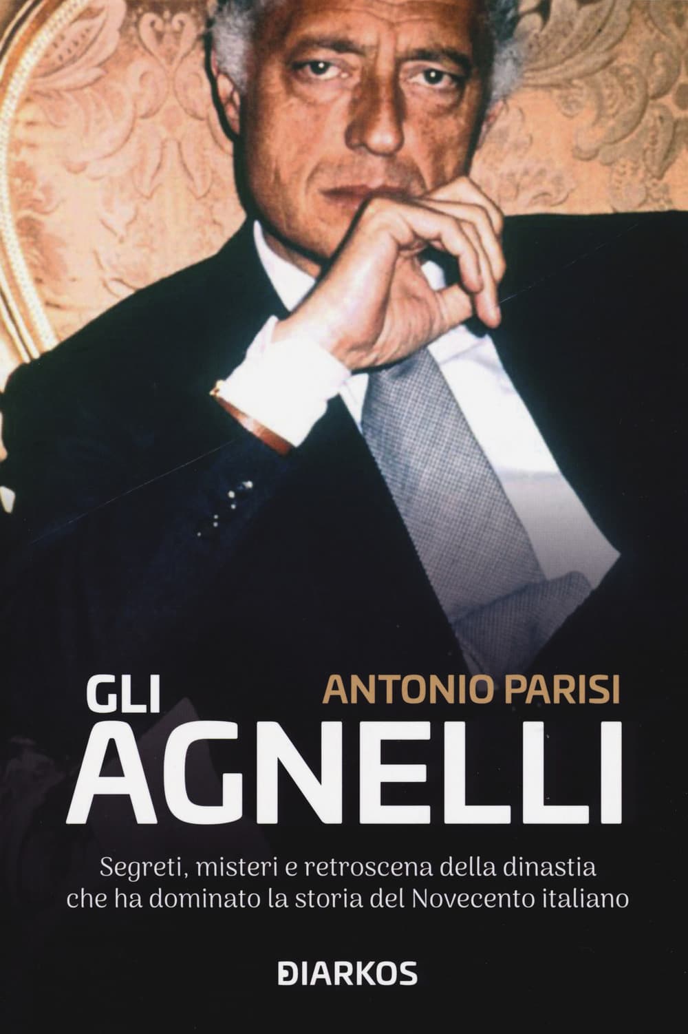 Agnelli. Segreti, misteri e retroscena della dinastia che ha dominato la storia del Novecento italiano