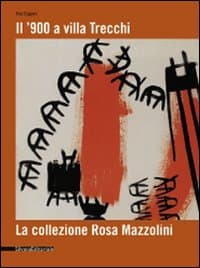 '900 a Villa Trecchi. La collezione Rosa Mazzolini. Catalogo della mostra (Maleo, 14 giugno-3 luglio 2008)