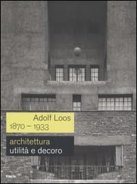 Adolf Loos 1870-1933. Architettura. Utilità e decoro. Catalogo della mostra (Roma, 7 dicembre 2006-11 febbraio 2007)