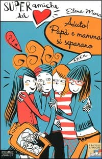 Aiuto! Papà e mamma si separano. Super amiche del cuore