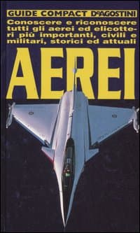 Aerei. Conoscere e riconoscere tutti gli aerei ed elicotteri più importanti, civili e militari, storici ed attuali