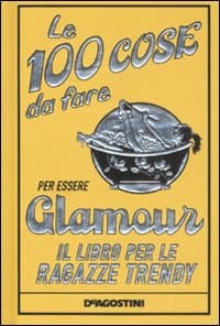100 cose da fare per essere glamour. Il libro per le ragazze trendy