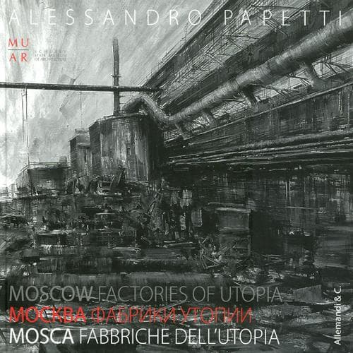 Alessandro Papetti. Mosca. Fabbriche dell'utopia. Catalogo della mostra. Ediz. italiana, inglese e russa