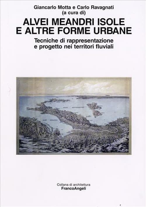 Alvei meandri isole e altre forme urbane. Tecniche di rappresentazione e progetto nei territori fluviali