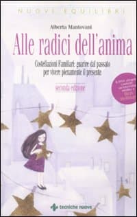 Alle radici dell'anima. Costellazioni familiari: guarire dal passato per vivere pienamente il presente