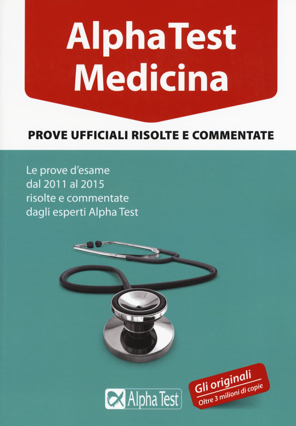 Alpha Test. Medicina. Prove ufficiali risolte e commentate. Le prove d'esame dal 2011 al 2015 risolte e commentate dagli esperti di Alpha Test