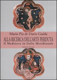 Alla ricerca dell'arte perduta. Il Medioevo in Italia meridionale