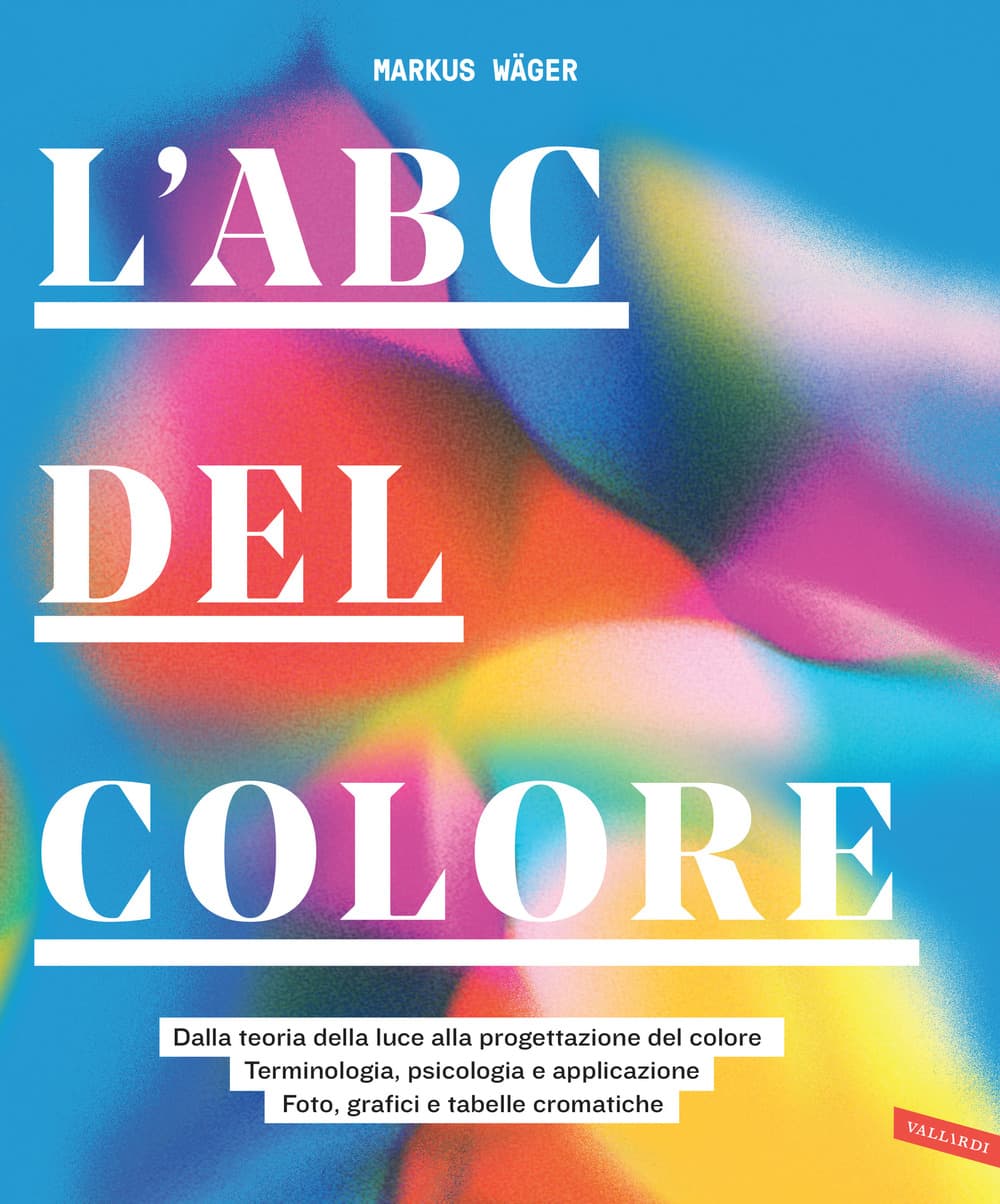 ABC del colore. Dalla teoria della luce alla progettazione del colore. Terminologia, psicologia e applicazione. Foto, grafici e tabelle cromatiche