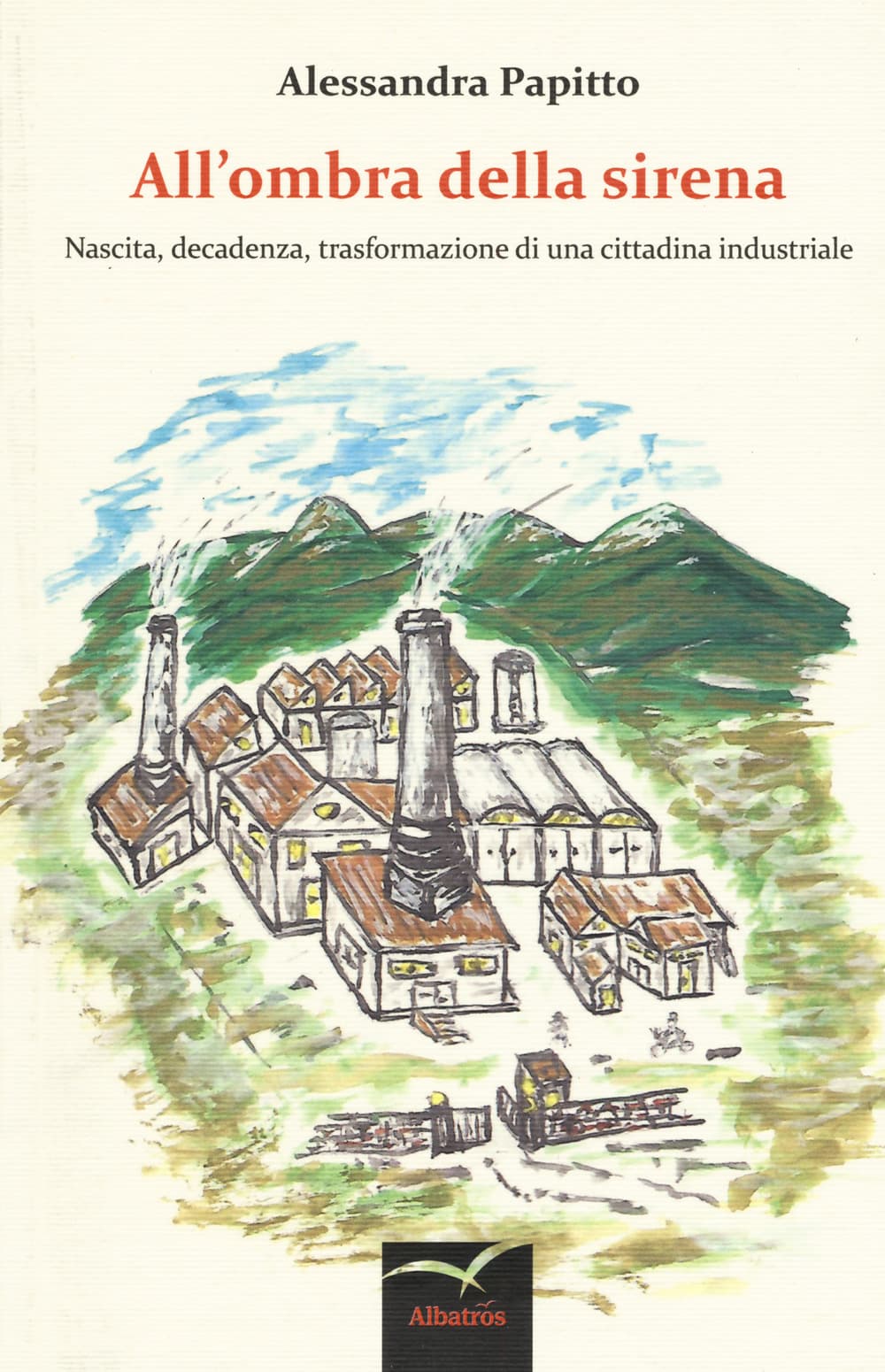 All'ombra della sirena. Nascita, decadenza, trasformazione di una cittadina industriale
