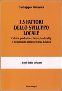 5 fattori dello sviluppo locale. Cultura, produzione, lavoro, leadership e megatrends nel futuro della Brianza