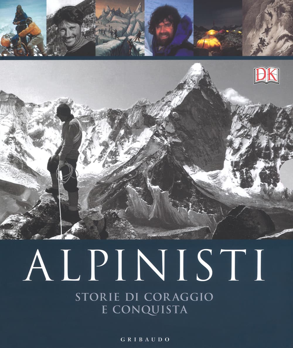 Alpinisti. Storie di coraggio e conquista. La conquista delle vette dalle origini all'età dell'oro-La conquista delle vette nell'era moderna e contemporanea