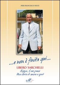 ... E non è finita qui... Libero Sarchielli. Signa, il suo paese. Una storia di amore e sport