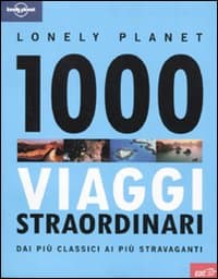 1000 viaggi straordinari dai più classici ai più stravaganti