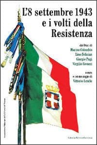 8 settembre 1943 e i volti della Resistenza. Dai diari di Marino Colombis, Lino Felician, Giorgio Pugi, Virgilio Covacci