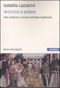 Amicizia e potere. Reti politiche e sociali nell'Italia medievale