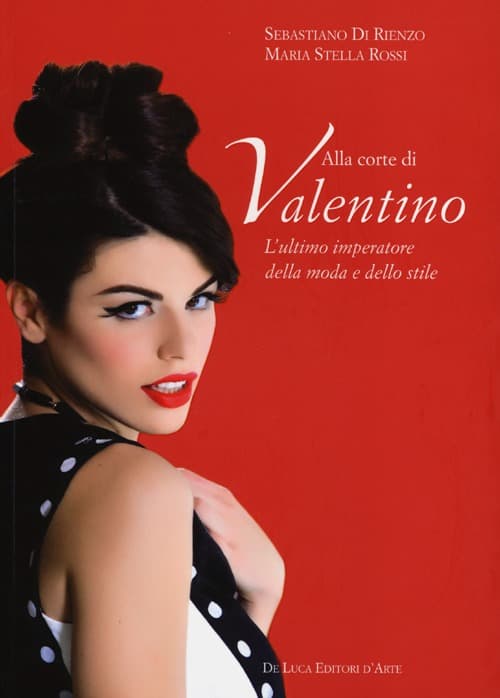 Alla corte di Valentino. L'ultimo imperatore della moda e dello stile