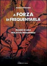 A forza di frequentarla. Diario di una malattia inguaribile