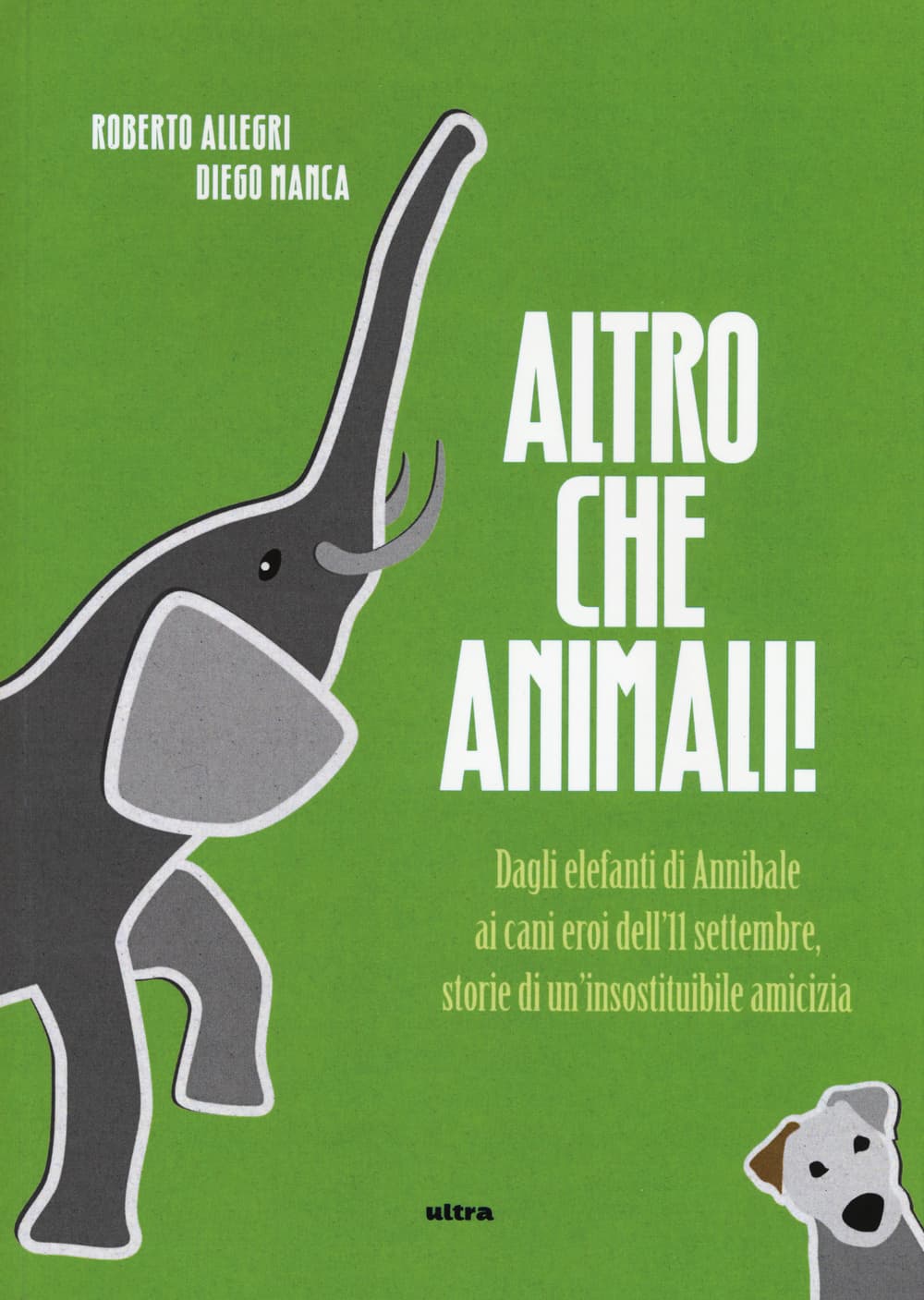 Altro che animali! Dagli elefanti di Annibale ai cani eroi dell'11 settembre, storie di un'insostituibile amicizia