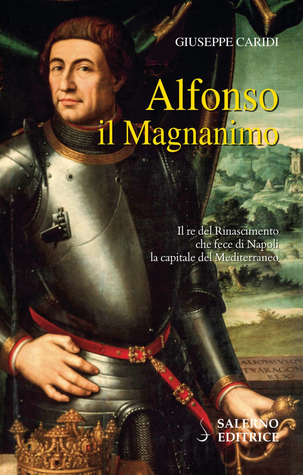 Alfonso il Magnanimo. Il re del Rinascimento che fece di Napoli la capitale del Mediterraneo
