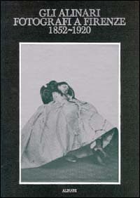 Alinari fotografi a Firenze (1852-1920). Rigore e magia dei grandi fotografi fiorentini