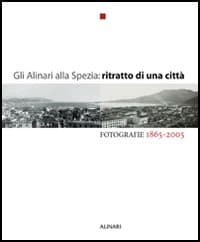 Alinari alla Spezia: ritratto di una città. Fotografie 1865-2005