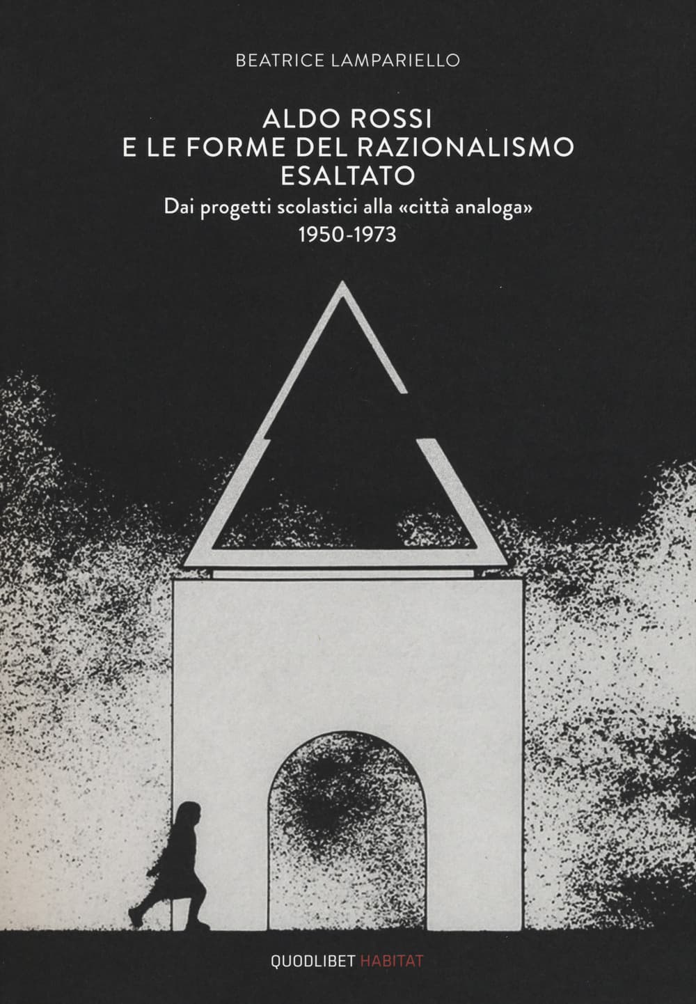 Aldo Rossi e le forme del razionalismo esaltato. Dai progetti scolastici alla «città analoga» (1950-1973)