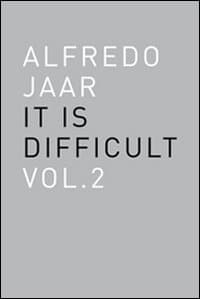 Alfredo Jaar. It is difficult. Ediz. inglese