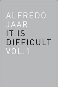 Alfredo Jaar. It is difficult. Ediz. italiana