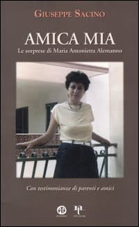 Amica mia. Le sorprese di Maria Antonietta Alemanno. Con testimonianze di parenti e amici