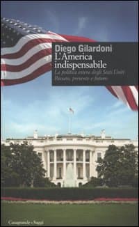 America indispensabile. La politica estera degli Stati Uniti. Passato, presente e futuro