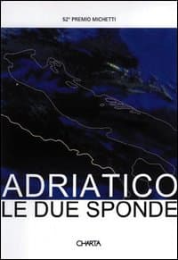 Adriatico: le due sponde. 52º Premio Michetti. Catalogo della mostra. Ediz. italiana e inglese