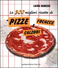 300 migliori ricette di pizze focacce e calzoni