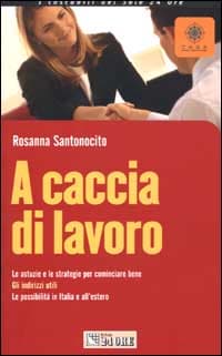 A caccia di lavoro. Le astuzie e le strategie per cominciare bene. Gli indirizzi utili. Le possibilità in Italia e all'estero