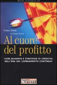 Al cuore del profitto. Core business e strategie di crescita nell'era del cambiamento continuo