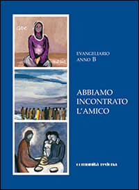 Abbiamo incontrato l'amico. Evangeliario anno B