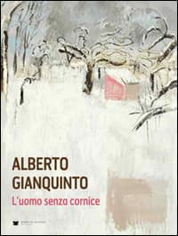 Alberto Gianquinto. L'uomo senza cornice