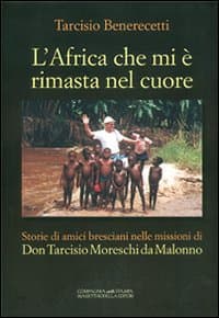 Africa che mi è rimasta nel cuore. Storie di amici bresciani nelle missioni di don Tarcisio Moreschi da Malonno