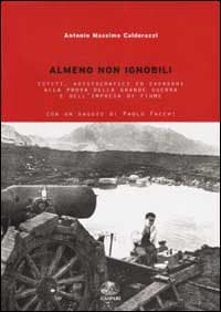 Almeno non ignobili. Esteti, aristocratici ed eversori alla prova della grande guerra e dell'impresa di Fiume