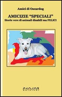 Amicizie «speciali». Storie vere di animali disabili ma felici