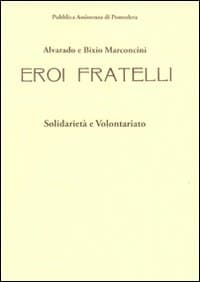 Alvarado e Bixio Marconcini. Eroi fratelli. Solidarietà e volontariato