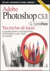 Adobe Photoshop CS3. Tecniche di base. La guida pratica al programma di fotoritocco più usato al mondo
